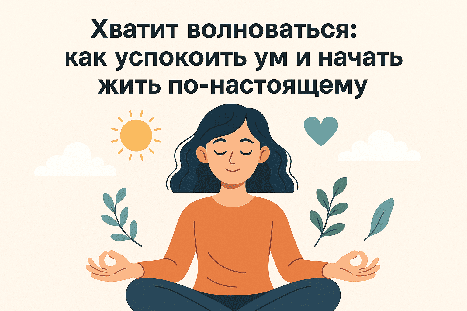 Хватит волноваться: как успокоить ум и начать жить по-настоящему