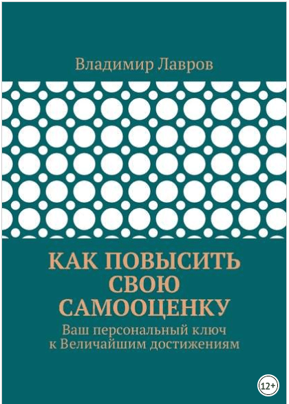 [Владимир Сергеевич Лавров] Как повысить свою самооценку. Ваш персональный ключ к величайшим достижениям (2018)