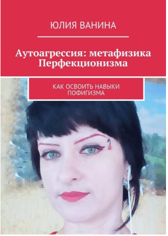 [Юлия Ванина] Аутоагрессия: метафизика Перфекционизма. Как освоить навыки пофигизма (2018)