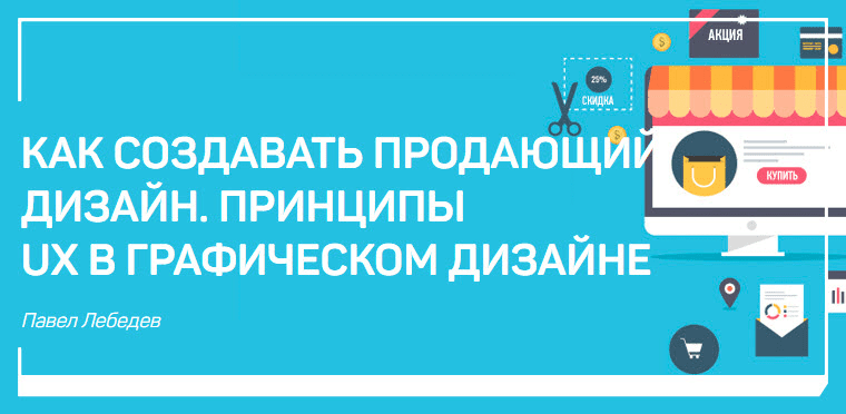 [Павел Лебедев] Как создавать продающий дизайн. Принципы ux в графическом дизайне