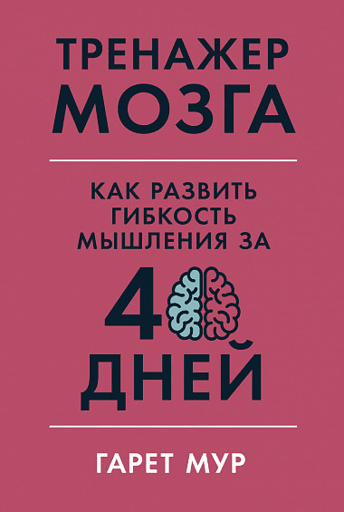 [Гарет Мур] Тренажер мозга. Как развить гибкость мышления за 40 дней (2020)