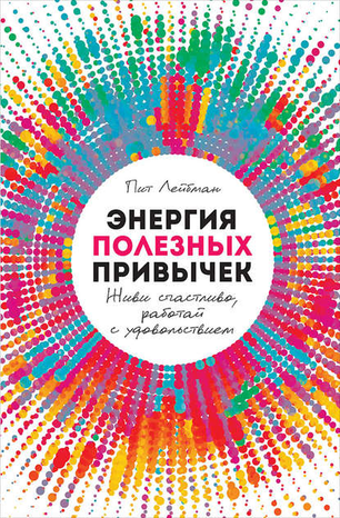 [Пит Лейбман] Энергия полезных привычек. Живи счастливо, работай с удовольствием