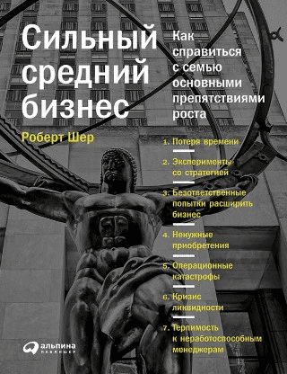 [Роберт Шер] Сильный средний бизнес: Как справиться с семью основными препятствиями роста
