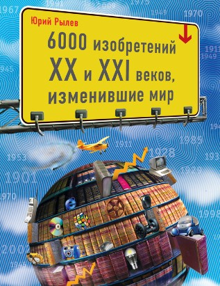 [Юлий Рылёв] 6000 изобретений XX и XXI веков, изменившие мир