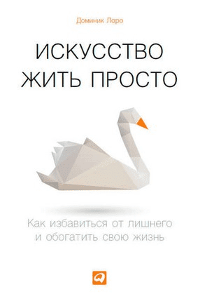 [Доминик Лоро] Искусство жить просто. Как избавиться от лишнего и обогатить свою жизнь