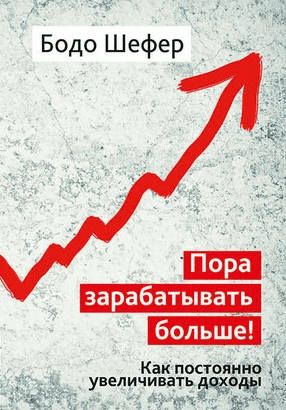 [Бодо Шефер] Пора зарабатывать больше! Как постоянно увеличивать доходы (2020)