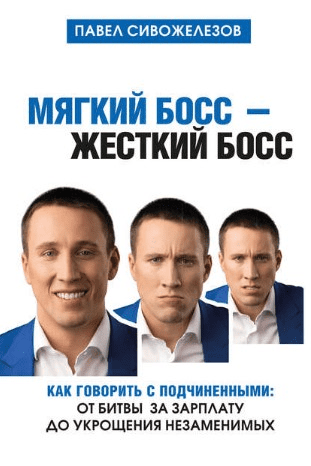 [Павел Сивожелезов] Мягкий босс – жесткий босс. Как говорить с подчиненными: от битвы за зарплату до укрощения незаменимых