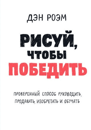[Дэн Роэм] Рисуй, чтобы победить: проверенный способ руководить, продавать, изобретать и обучать