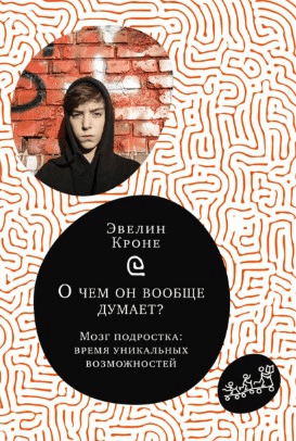 [Эвелин Кроне] О чем он вообще думает? Мозг подростка. Время уникальных возможностей