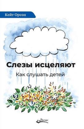 [Кейт Орсон] Слезы исцеляют. Как слушать дете