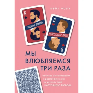 [Кейт Роуз] Мы влюбляемся три раза. Чему нас учат отношения и расставания и как не упустить свою настоящую любовь (2020)