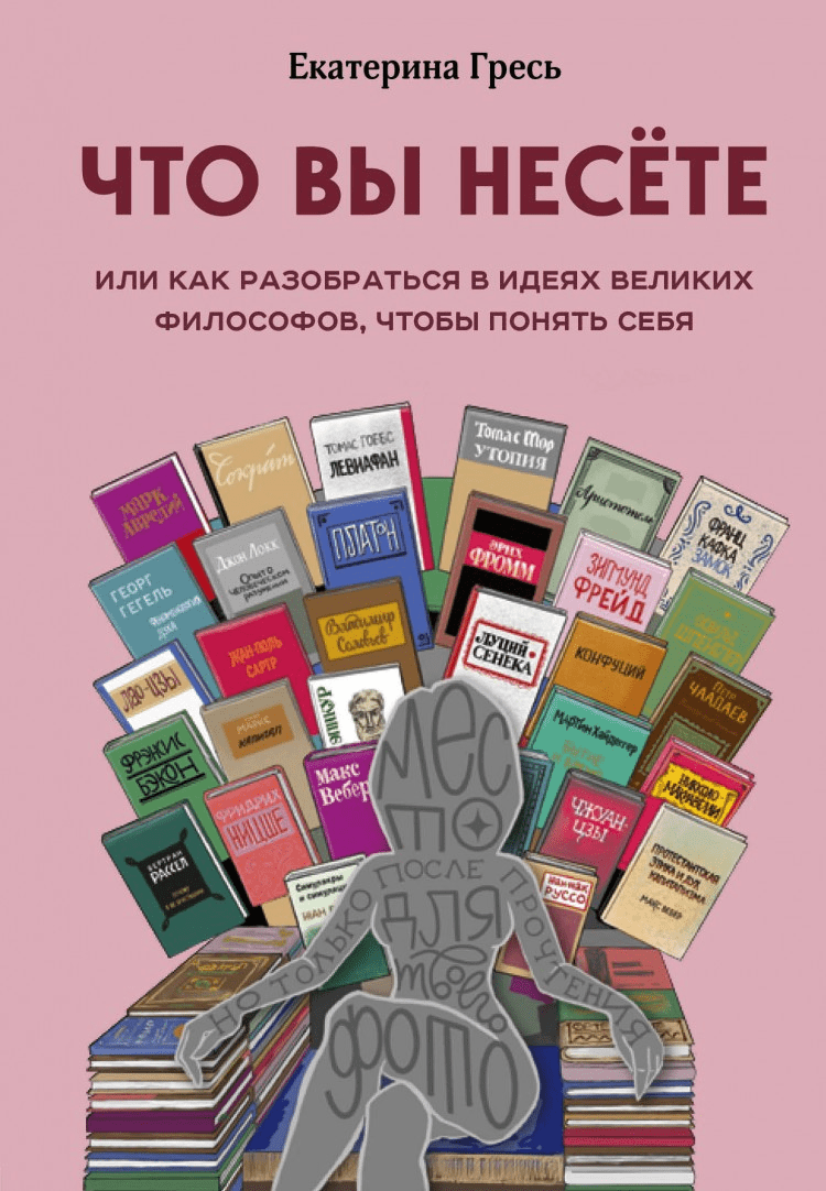 [Екатерина Гресь] Что вы несете, или Как разобраться в идеях великих философов, чтобы понять себя (2020)