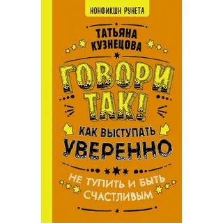 [Татьяна Кузнецова] Говори так! Как выступать уверенно, не тупить и быть счастливым (2021)
