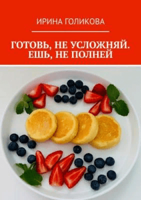 [Ирина Голикова] Готовь, не усложняй. Ешь, не полней (2021)