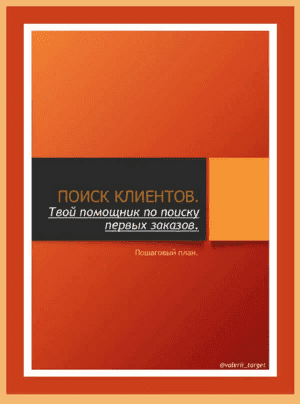 [valerii_target] Пошаговый план «Поиск клиентов. Твой помощник по поиску первых заказов» (2021)