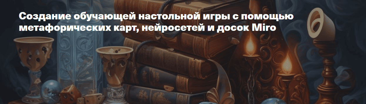 [Жанна Петросян] Создание игры с помощью метафорических карт, нейросетей и досок Miro (2024)