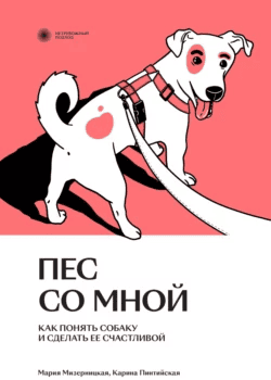[Карина Пинтийская, Мария Мизерницкая] Пес со мной. Как понять собаку и сделать ее счастливой (2023)