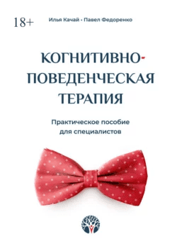[Илья Качай, Павел Федоренко] Когнитивно-поведенческая терапия. Практическое пособие для специалистов (2023)