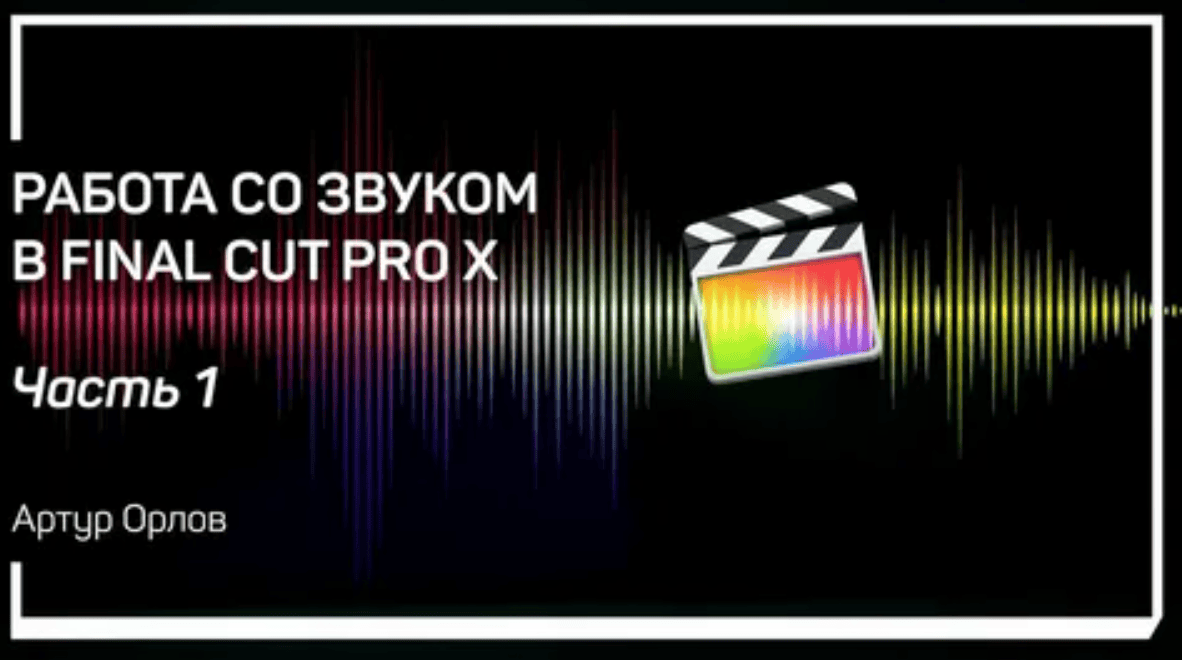 [Артур Орлов - Liveclasses] Работа со звуком в Final Cut Pro X