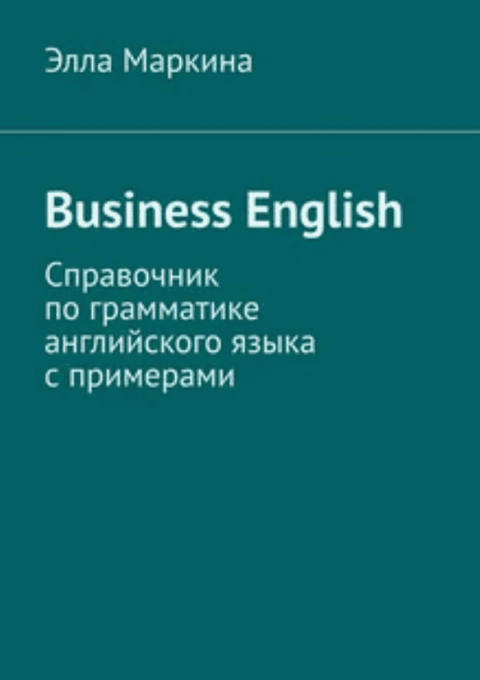 [Элла Маркина] Business English. Справочник по грамматике английского языка с примерами