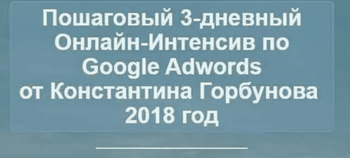 [Константин Горбунов] Пошаговый 3-дневный Онлайн-Интенсив по Google Adwords (2018)