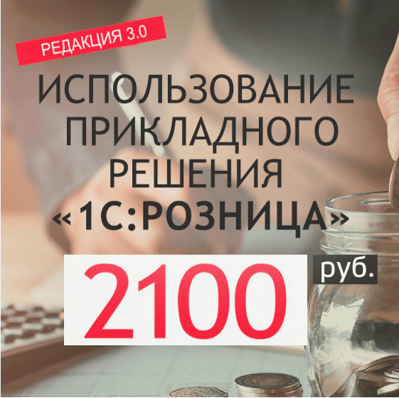 [Учебный центр №1 "Фирма 1С"] ИСПОЛЬЗОВАНИЕ ПРИКЛАДНОГО РЕШЕНИЯ "1С:РОЗНИЦА 8" редакции 2.3 (2020)