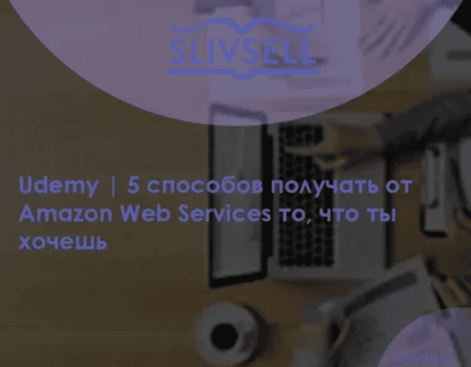 [Udemy] 5 способов получать от Amazon Web Services то, что ты хочешь (2019)