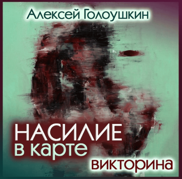 [Алексей Голоушкин] Насилие в карте. Жестокие люди и их жертвы (2025)