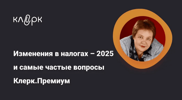 [klerk] [Надежда Камышева] Изменения в налогах – 2025 и самые частые вопросы Клерк.Премиум (2025)
