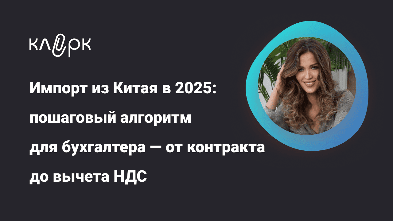 [klerk, Людмила Ганичева] Импорт из Китая в 2025: пошаговый алгоритм для бухгалтера — от контракта до вычета НДС (2025)