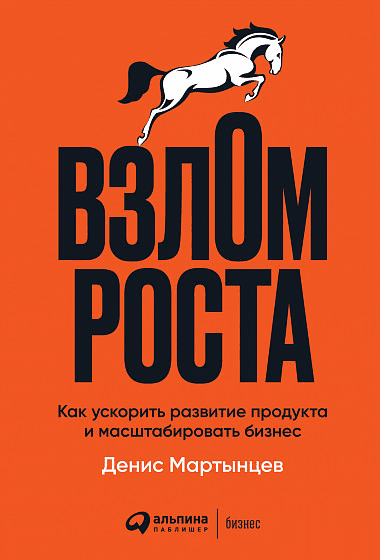 [Денис Мартынцев] Взлом роста: Как ускорить развитие продукта и масштабировать бизнес (2021)