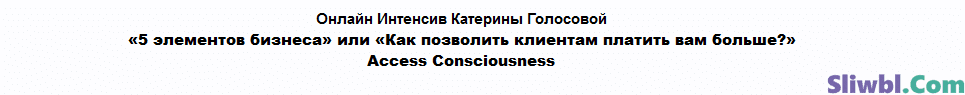 [Access Consciousness] [Катерина Голосова] 5 Элементов Бизнеса или Как позволить клиентам платить вам больше? Часть 2 из 2 (2021)