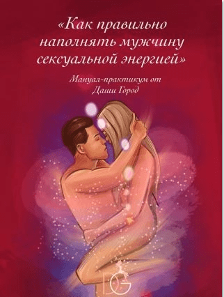 [Даша Город] Мануал-практикум «Как правильно наполнять мужчину сексуальной энергией» (2021)