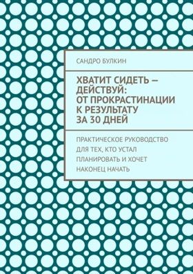 Хватит сидеть — действуй: От прокрастинации к результату за 30 дней [Сандро Булкин]