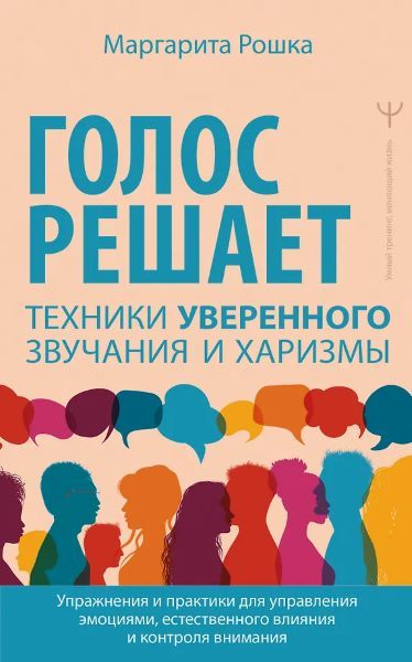 Голос решает: техники уверенного звучания и харизмы. Упражнения и практики для управления эмоциями, влияния и контроля внимания [Маргарита Рошка]