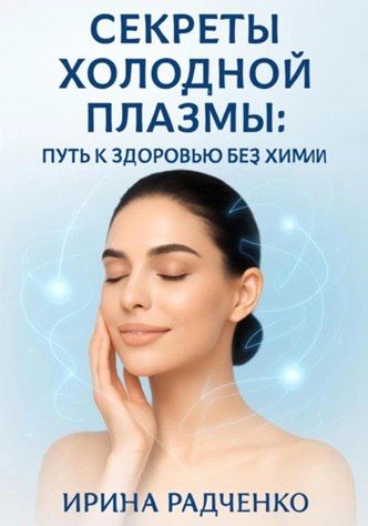 Секреты холодной плазмы: Путь к здоровью без химии [Ирина Радченко]