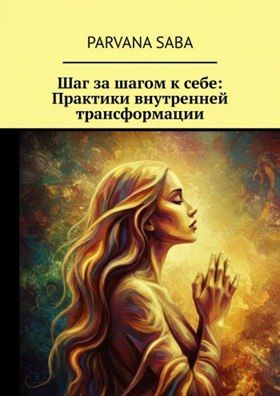 Шаг за шагом к себе: Практики внутренней трансформации [Parvana Saba]
