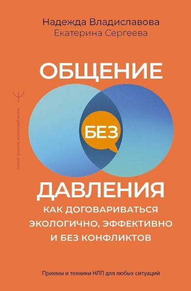 Общение без давления как договариваться экологично эффективно и без конфликтов. Приемы и техники НЛП для любых ситуаций [Н. Владиславова, Е. Сергеева]