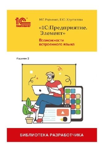 1С:Предприятие. Элемент. Возможности встроенного языка. Издание 2 [М.Г. Радченко, Е.Ю. Хрусталева]