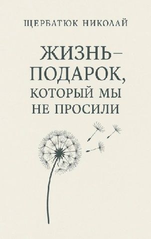 Жизнь – подарок, который мы не просили [Николай Щербатюк]
