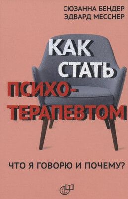 Как стать психотерапевтом. Что я говорю и почему? [Сюзанна Бендер, Эдвард Месснер]