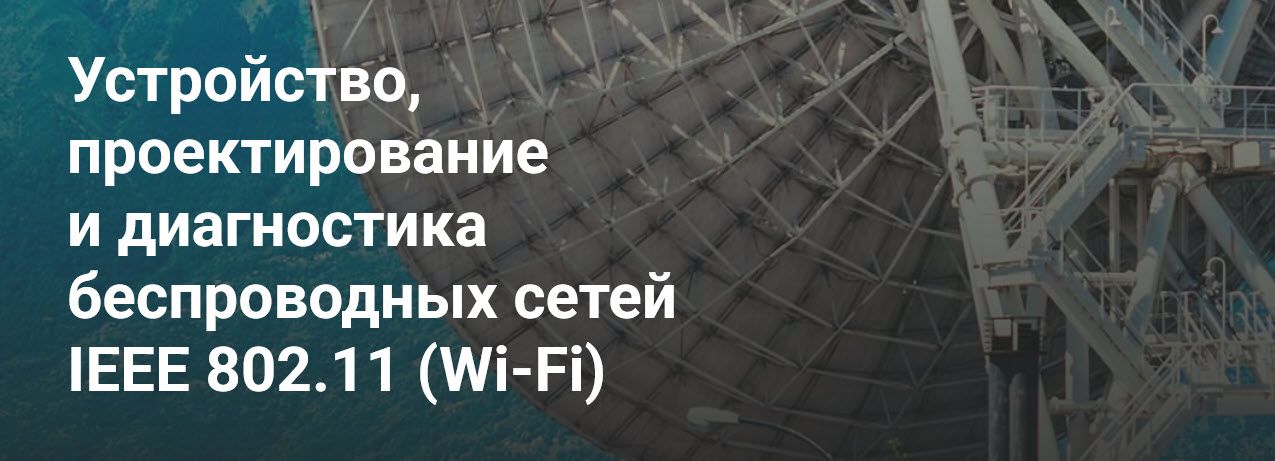 Устройство, проектирование и диагностика беспроводных сетей IEEE 802.11 (Wi-Fi) [Курсы по ИТ.рф] [Дмитрий Скоромнов]