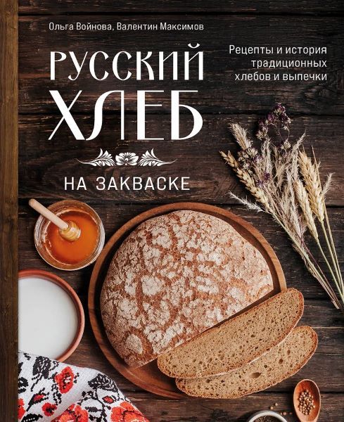 Русский хлеб на закваске. Рецепты и история традиционных хлебов и выпечки [Ольга Войнова, Валентин Максимов]