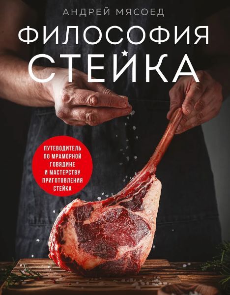 Философия стейка. Путеводитель по мраморной говядине и мастерству приготовления стейка [Андрей Мясоед]