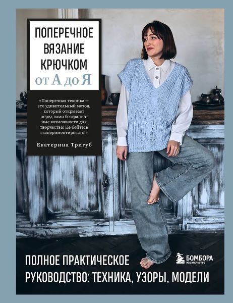 Поперечное вязание крючком от А до Я. Полное практическое руководство: техника, узоры, модели [Екатерина Тригуб]