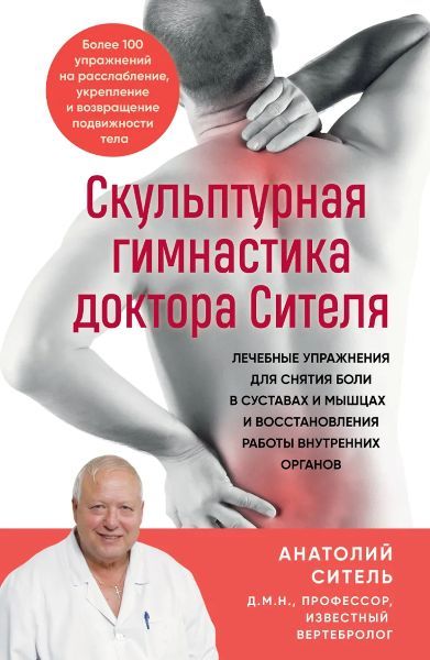 Скульптурная гимнастика доктора Сителя. Лечебные упражнения для снятия боли в суставах и мышцах и восстановления работы внутренних органов [А. Ситель]