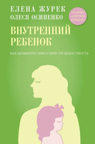 Внутренний ребенок. Как долюбить себя и обрести целостность [Елена Журек, Олеся Осипенко]