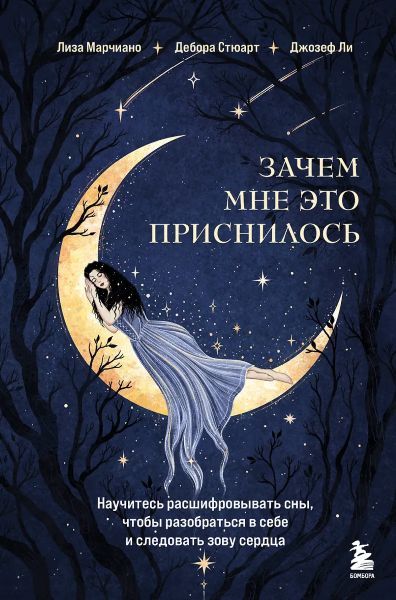 Зачем мне это приснилось. Научитесь расшифровывать сны, чтобы разобраться в себе и следовать зову сердца [Лиза Марчиано, Дебора Стюарт, Джозеф Ли]