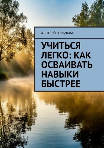 Учиться легко: Как осваивать навыки быстрее + Настроение изнутри: Как влиять на эмоции [Алексей Гольдман]