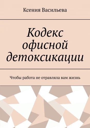 Кодекс офисной детоксикации. Чтобы работа не отравляла вам жизнь [Ксения Васильева]
